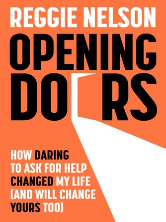 Reggie Nelson: Opening Doors : How Daring to Ask For Help Changed My Life (And Will Change Yours Too)