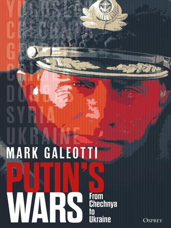 Mark Galeotti: Putin's Wars : From Chechnya to Ukraine