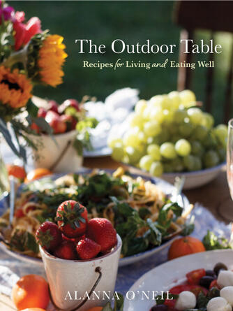 Alanna O'Neil: The Outdoor Table : Recipes for Living and Eating Well (Party Cooking, Outdoor Entertaining)