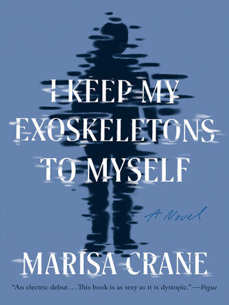 Marisa Crane: I Keep My Exoskeletons to Myself : A Novel