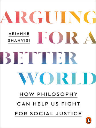 Arianne Shahvisi: Arguing for a Better World : How Philosophy Can Help Us Fight for Social Justice