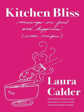 Laura Calder: Kitchen Bliss : Musings on Food and Happiness (With Recipes)