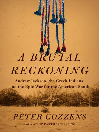 Peter Cozzens: A Brutal Reckoning : Andrew Jackson, the Creek Indians, and the Epic War for the American South