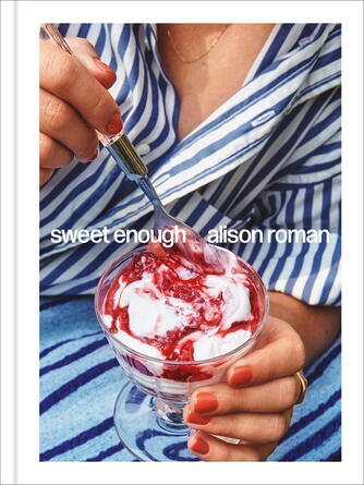 Alison Roman: Sweet Enough : A Dessert Cookbook