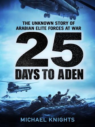 Michael Knights: 25 Days to Aden : The Unknown Story of Arabian Elite Forces at War