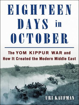 Uri Kaufman: Eighteen Days in October : The Yom Kippur War and How It Created the Modern Middle East