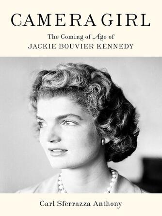 Carl Sferrazza Anthony: Camera Girl : Tthe Coming of Age of Jackie Bouvier Kennedy