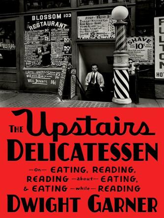 Dwight Garner: The Upstairs Delicatessen : On Eating, Reading, Reading About Eating, and Eating While Reading