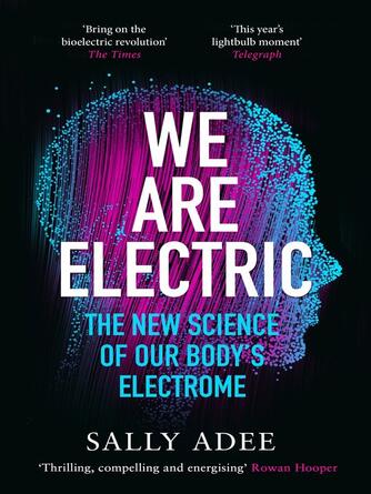 Sally Adee: We Are Electric : The New Science of Our Body's Electrome