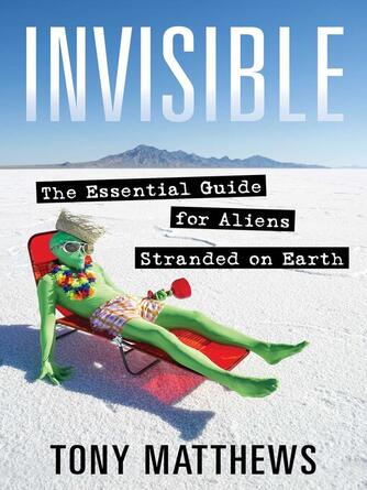Tony Matthews: Invisible : The Essential Guide for Aliens Stranded on Earth