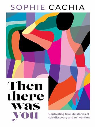 Sophie Cachia: Then There Was You : Captivating true life stories of self-discovery and reinvention