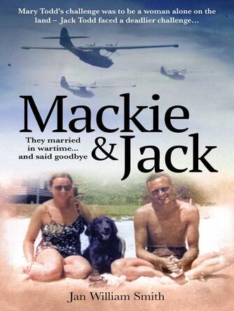 Jan William Smith: Mackie and Jack : They married in wartime and said goodbye