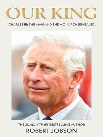 Robert Jobson: Our King : Charles III: The Man and the Monarch Revealed--Commemorate the historic coronation of the new King