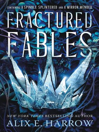 Alix E. Harrow: Fractured Fables : Containing A Spindle Splintered and A Mirror Mended