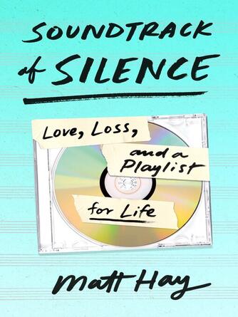 Matt Hay: Soundtrack of Silence : Love, Loss, and a Playlist for Life