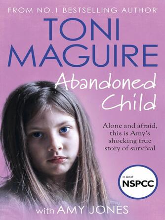 Toni Maguire: Abandoned Child : From the No.1 bestselling author, a new true story of abuse and survival for fans of Cathy Glass