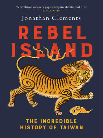 Jonathan Clements: Rebel Island : The incredible history of Taiwan