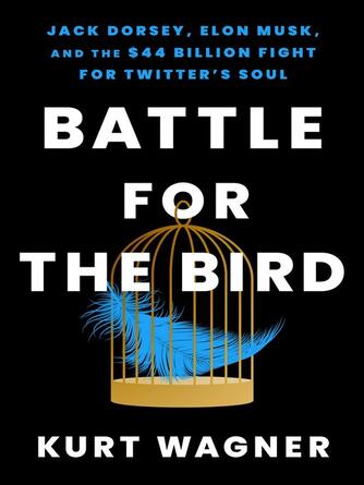Kurt Wagner: Battle for the Bird : Jack Dorsey, Elon Musk, and the $44 Billion Fight for Twitter's Soul