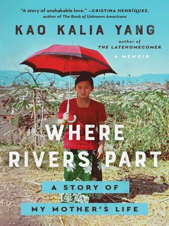 Kao Kalia Yang: Where Rivers Part : A Story of My Mother's Life