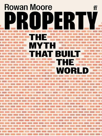 Rowan Moore: Property : The myth that built the world