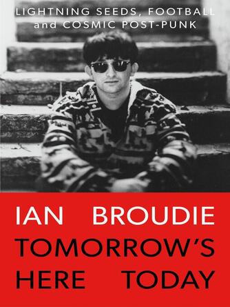 Ian Broudie: Tomorrow's Here Today : Lightning Seeds, Football and Cosmic Post-Punk