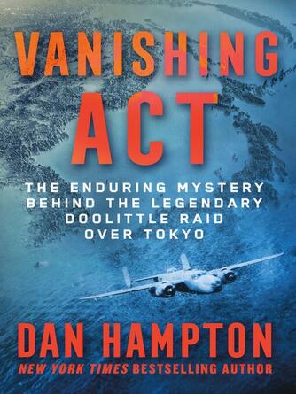 Dan Hampton: Vanishing Act : The Enduring Mystery Behind the Legendary Doolittle Raid over Tokyo