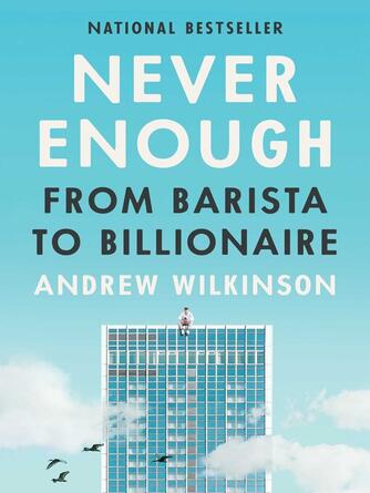 Andrew Wilkinson: Never Enough : From Barista to Billionaire