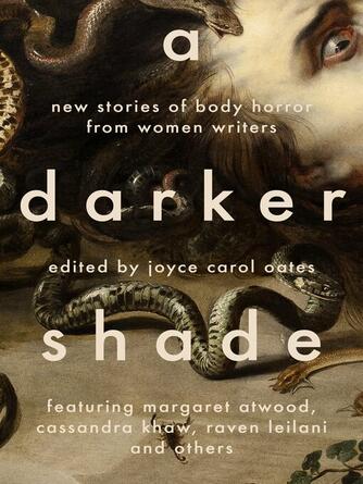 Joyce Carol Oates: A Darker Shade : New Stories of Body Horror from Women Writers