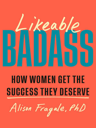 Alison Fragale: Likeable Badass : How Women Get the Success They Deserve