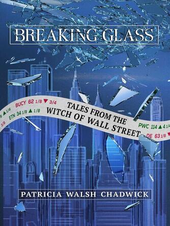 Patricia Walsh Chadwick: Breaking Glass : Tales from the Witch of Wall Street