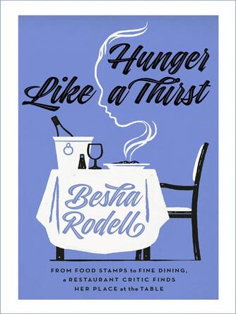 Besha Rodell: Hunger Like a Thirst : From Food Stamps to Fine Dining, a Restaurant Critic Finds Her Place at the Table