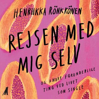 Henriikka Rönkkönen (f. 1984): Rejsen med mig selv og andre forunderlige ting ved livet som single