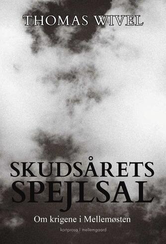 Thomas Wivel: Skudsårets spejlsal : om krigene i Mellemøsten