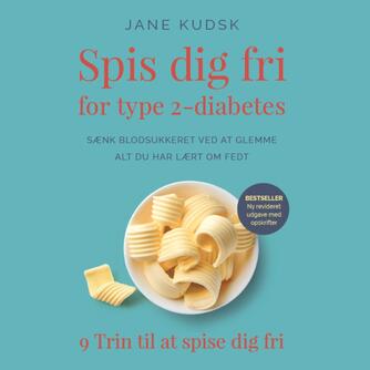 Jane Kudsk: Spis dig fri for type 2 diabetes : sænk blodsukkeret ved at glemme alt du har lært om fedt : 9 trin til at spise dig fri