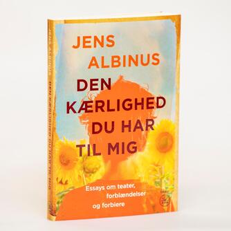 Jens Albinus: Den kærlighed du har til mig : essays om teater, forblændelser og forbiere