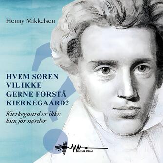 Henny Mikkelsen: Hvem Søren vil ikke gerne forstå Kierkegaard? : Kierkegaard er ikke kun for nørder