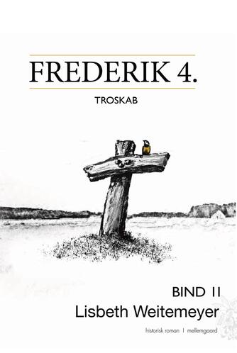 Lisbeth Weitemeyer: Frederik 4. : troskab : historisk roman. Bind 2