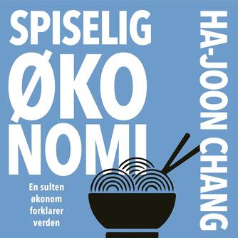 Ha-Joon Chang: Spiselig økonomi : en sulten økonom forklarer verden