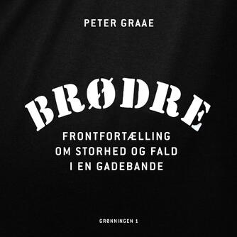Peter Graae (f. 1985): Brødre : frontfortælling om storhed og fald i en gadebande