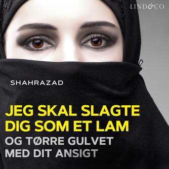 Shahrazad: Jeg skal slagte dig som et lam og tørre gulvet med dit ansigt