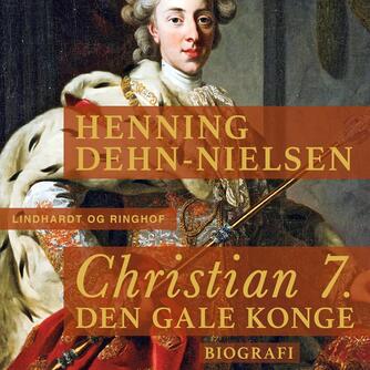 Henning Dehn-Nielsen: Christian 7. : den gale konge