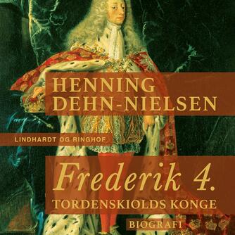 Henning Dehn-Nielsen: Frederik 4. : Tordenskiolds konge (Ved Povl Marstal)