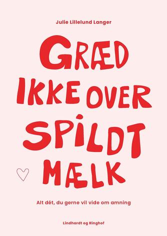 Julie Lillelund Langer: Græd ikke over spildt mælk : alt dét, du gerne vil vide om amning