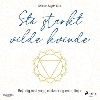 Kristine Skytte Glue (f. 1979): Stå stærkt vilde kvinde : rejs dig med yoga, chakraer og energilinjer