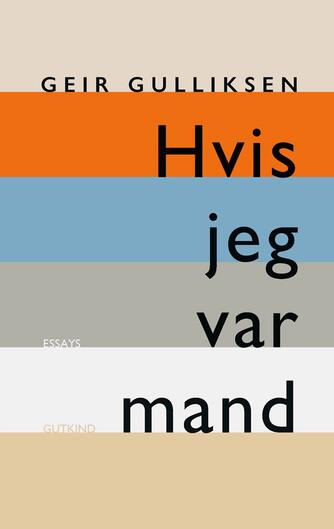 Geir Gulliksen: Hvis jeg var mand : essays