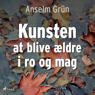 Anselm Grün: Kunsten at blive ældre i ro og mag : livskunst til her & nu