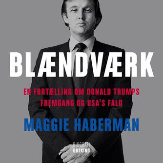 Maggie Haberman: Blændværk : en fortælling om Donald Trumps fremgang og USA's fald