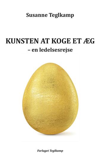 Susanne Teglkamp: Kunsten at koge et æg : en ledelsesrejse