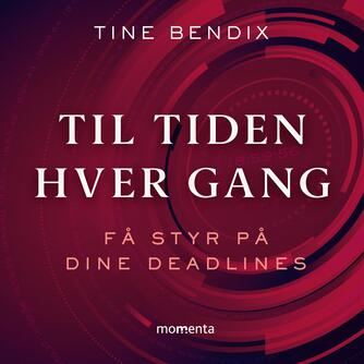 Tine Bendix: Til tiden hver gang : få styr på dine deadlines