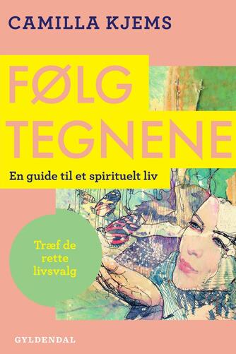 Camilla Kjems: Følg tegnene : en guide til et spirituelt liv : træf de rette livsvalg